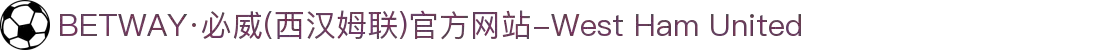 BETWAY·必威(西汉姆联)官方网站-West Ham United